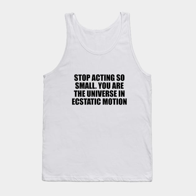 Stop acting so small. You are the universe in ecstatic motion Tank Top by CRE4T1V1TY